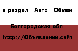  в раздел : Авто » Обмен . Белгородская обл.